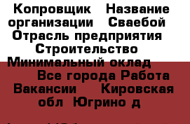 Копровщик › Название организации ­ Сваебой › Отрасль предприятия ­ Строительство › Минимальный оклад ­ 30 000 - Все города Работа » Вакансии   . Кировская обл.,Югрино д.